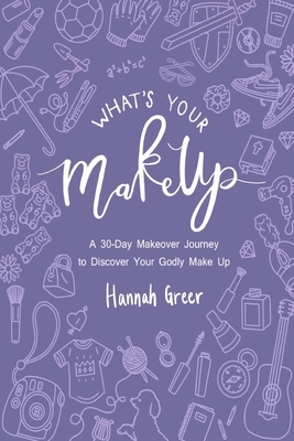 What's Your Make Up?: A 30-Day Makeover Journey to Discover Your Godly Make Up by Hannah Greer