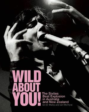 Wild About You!: The Sixties Beat Explosion in Australia and New Zealand by Iain McIntyre, Ian D. Marks