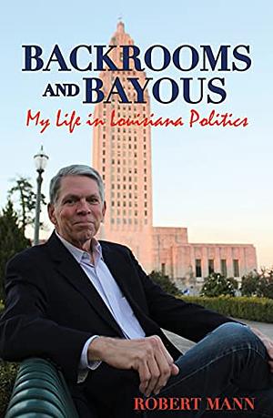 Backrooms and Bayous: My Life in Louisiana Politics by Robert Mann