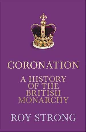 Coronation: a History of the British Monarchy by Roy Strong