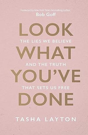 Look What You've Done: The Lies We Believe and the Truth That Sets Us Free by Tasha Layton
