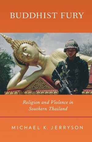 Buddhist Fury: religion and violence in Southern Thailand by Michael K. Jerryson