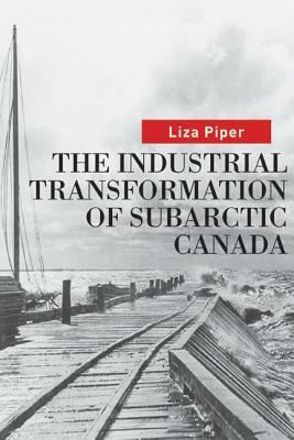 The Industrial Transformation of Subarctic Canada by Liza Piper