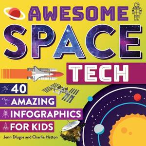Awesome Space Tech: 40 Amazing Infographics for Kids by Jenn Dlugos, Charlie Hatton