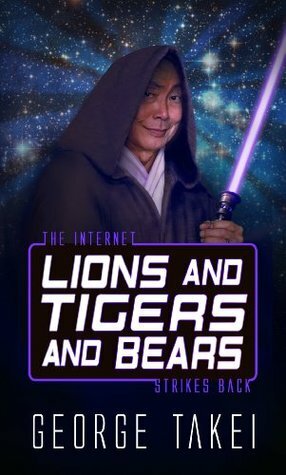 Lions and Tigers and Bears - The Internet Strikes Back by George Takei