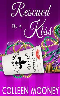 Rescued by a Kiss: The New Orleans Go Cup Chronicles Series by Colleen Mooney