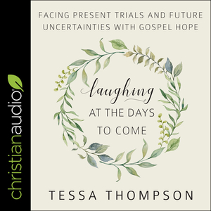 Laughing at the Days to Come: Facing Present Trials and Future Uncertainties with Gospel Hope by Tessa Thompson