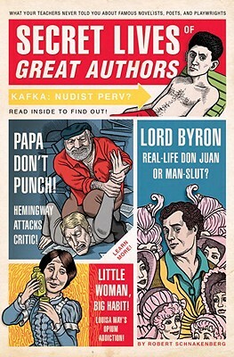 Secret Lives of Great Authors: What Your Teachers Never Told You about Famous Novelists, Poets, and Playwrights by Robert Schnakenberg