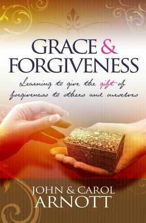 Grace & Forgiveness by Carol Arnott, John Arnott, R.T. Kendall