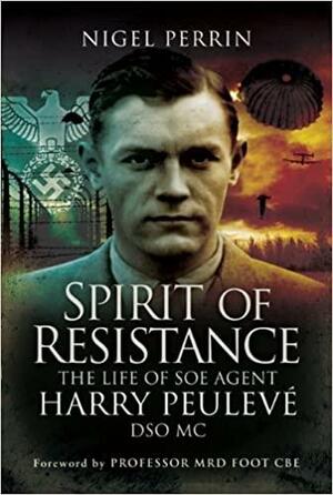Spirit of Resistance: The Life of SOE Agent Harry Peulev�, Dso MC by M.R.D. Foot, Nigel Perrin