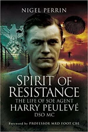 Spirit of Resistance: The Life of SOE Agent Harry Peulev�, Dso MC by Nigel Perrin, M.R.D. Foot