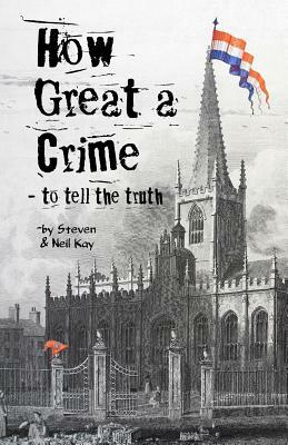 How Great a Crime - to tell the truth: The story of Joseph Gales and the Sheffield Register by Neil Kay, Steven Kay