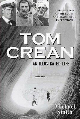 Tom Crean: An Illustrated Life: Unsung Hero of the Scott and Shackleton Expeditions by Michael Smith