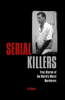 Serial Killers: True Stories of the World's Worst Murderers by Al Cimino