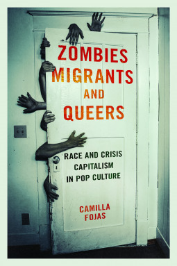 Zombies, Migrants, and Queers: Race and Crisis Capitalism in Pop Culture by Camilla Fojas