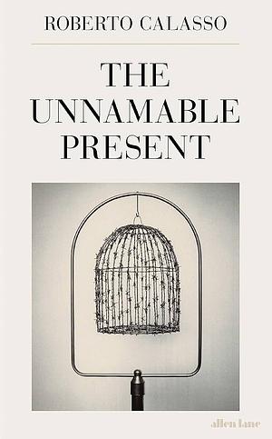 The Unnamable Present by Roberto Calasso