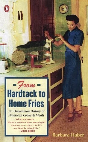 From Hardtack to Homefries: An Uncommon History of American Cooks and Meals by Barbara Haber