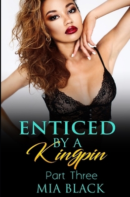 Enticed By A Kingpin: Part 3 by Mia Black