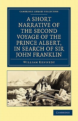 A Short Narrative of the Second Voyage of the Prince Albert, in Search of Sir John Franklin by William Kennedy