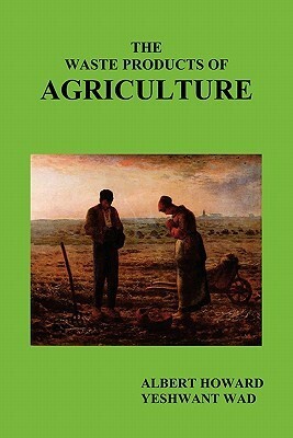 The Waste Products of Agriculture by Yeshwant Wad, Albert Howard