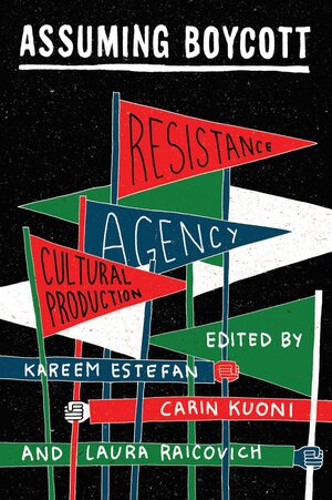 Assuming Boycott: Resistance, Agency and Cultural Production by Kareem Estefan, Laura Raicovich, Carin Kuoni