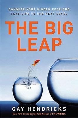 The Big Leap: Conquer Your Hidden Fear and Take Life to the Next Level by Gay Hendricks