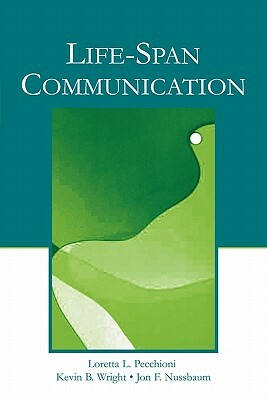 Life-Span Communication by Loretta L. Pecchioni, Kevin B. Wright, Jon F. Nussbaum