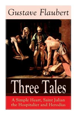 Three Tales: A Simple Heart, Saint Julian the Hospitalier and Herodias: Classic of French Literature by Gustave Flaubert