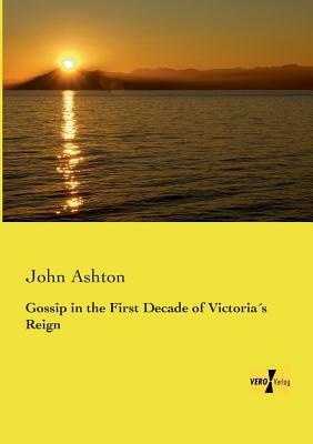 Gossip in the First Decade of Victoria´s Reign by John Ashton