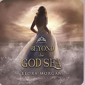 Beyond the God Sea: Betrothed by Elora Morgan