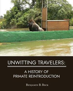 Unwitting Travelers: A History of Primate Reintroduction by Benjamin B. Beck