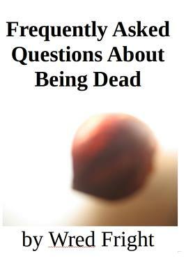 Frequently Asked Questions about Being Dead by Wred Fright