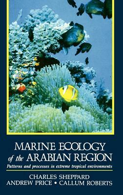 Marine Ecology of the Arabian Region: Patterns and Processes in Extreme Tropical Environments by Callum Roberts, Andrew Price, Charles J. R. Sheppard