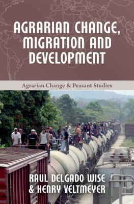 Agrarian Change, Migration and Development by Raúl Delgado Wise, Henry Veltmeyer