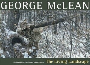 George McLean: The Living Landscape by Virginia Eichhorn, Adam Duncan Harris