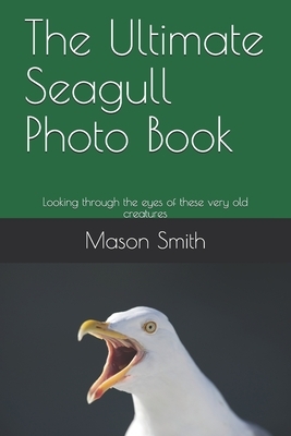 The Ultimate Seagull Photo Book: Looking through the eyes of these very old creatures by Mason Smith