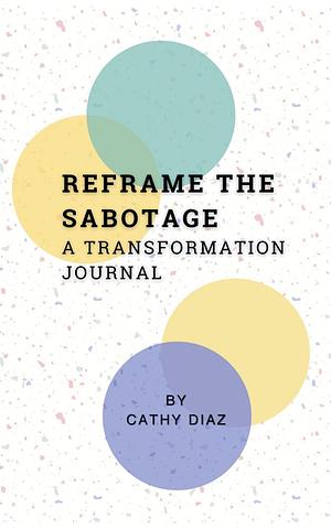 Reframe the Sabotage: A Transformation Journal by Cathy Diaz