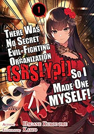 There Was No Secret Evil-Fighting Organization (srsly?!), So I Made One MYSELF! Volume 1 by Hagane Kurodome, taishi, Katto