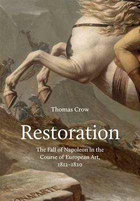 Restoration: The Fall of Napoleon in the Course of European Art, 1812-1820 by Thomas Crow