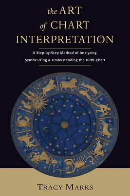 Art of Chart Interpretation: A Step-By-Step Method for Analyzing, Synthesizing, and Understanding the Birth Chart by Tracy Marks