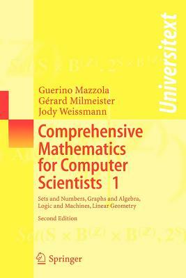 Comprehensive Mathematics for Computer Scientists 1: Sets and Numbers, Graphs and Algebra, Logic and Machines, Linear Geometry by Jody Weissmann, Guerino Mazzola, Gérard Milmeister