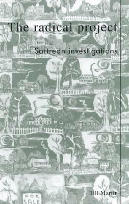 The Radical Project: Sartrean Investigations by Bill Martin