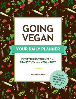 Going Vegan: Your Daily Planner: Everything You Need to Transition to a Vegan Diet by Michelle Neff