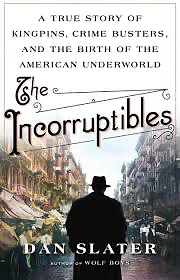 The Incorruptibles: A True Story of Kingpins, Crime Busters, and the Birth of the American Underworld by Dan Slater