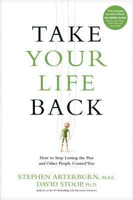 Take Your Life Back: How to Stop Letting the Past and Other People Control You by David Stoop, Stephen Arterburn