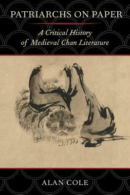 Patriarchs on Paper: A Critical History of Medieval Chan Literature by Alan Cole