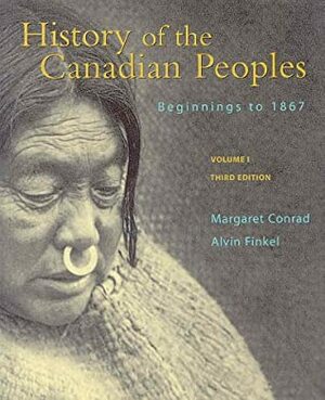 History of the Canadian Peoples Volume 1: Beginnings to 1867 by Alvin Finkel, Margaret Conrad