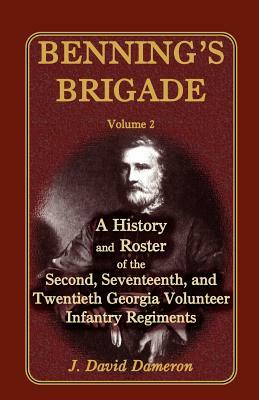 Benning's Brigade: Volume 2, a History and Roster of the Second, Seventeenth, and Twentieth Georgia Volunteer Infantry Regiments by J. David Dameron