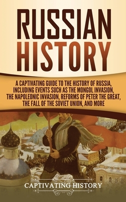 Russian History: A Captivating Guide to the History of Russia, Including Events Such as the Mongol Invasion, the Napoleonic Invasion, R by Captivating History