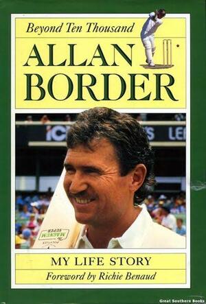 Allan Border: Beyond Ten Thousand, My Life Story by Allan Border